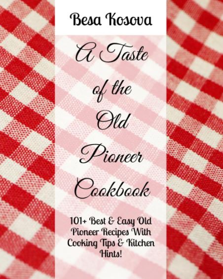 A Taste Of The Old Pioneer Cookbook: 101+ Best & Easy Old Pioneer Recipes With Cooking Tips & Kitchen Hints!