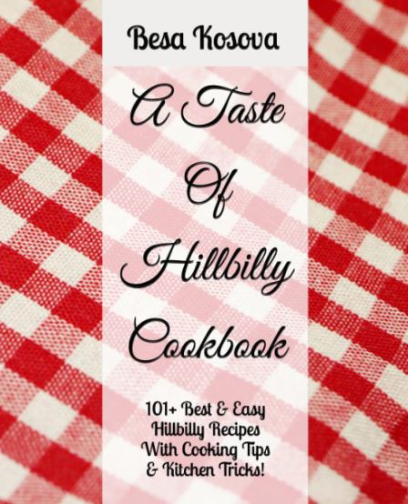 A Taste Of Hillbilly Cookbook: 101+ Best & Easy Hillbilly Recipes With Cooking Tips & Kitchen Tricks